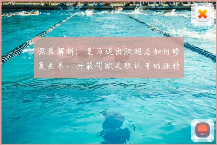 深度解析:皇马退出欧超后如何修复关系,并获得欧足联认可的独特话语权