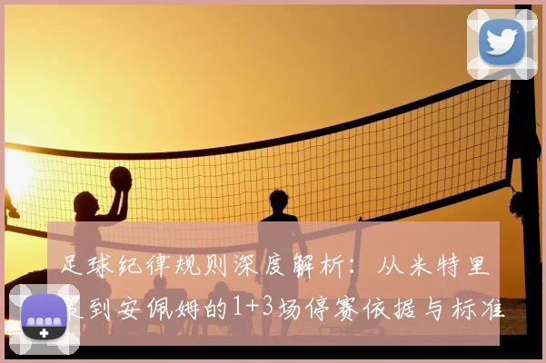 足球纪律规则深度解析:从米特里策到安佩姆的1+3场停赛依据与标准