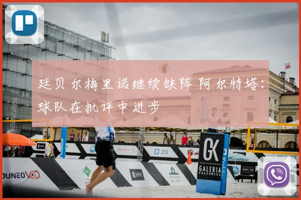 廷贝尔梅里诺继续缺阵 阿尔特塔:球队在批评中进步