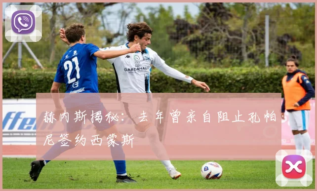 赫内斯揭秘:去年曾亲自阻止孔帕尼签约西蒙斯