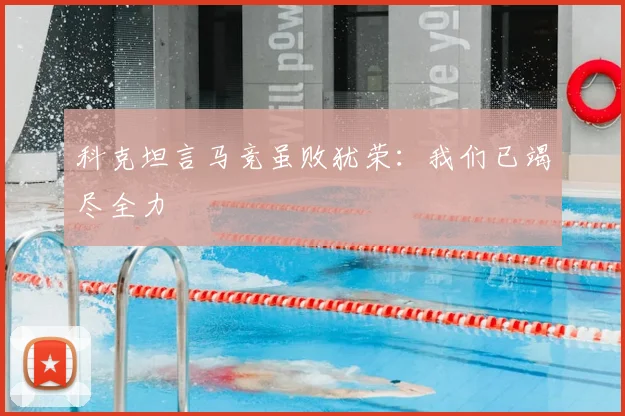 科克坦言马竞虽败犹荣：我们已竭尽全力