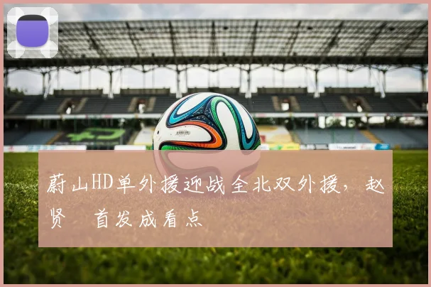 蔚山HD单外援迎战全北双外援，赵贤祐首发成看点