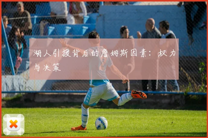 湖人引援背后的詹姆斯因素：权力与决策