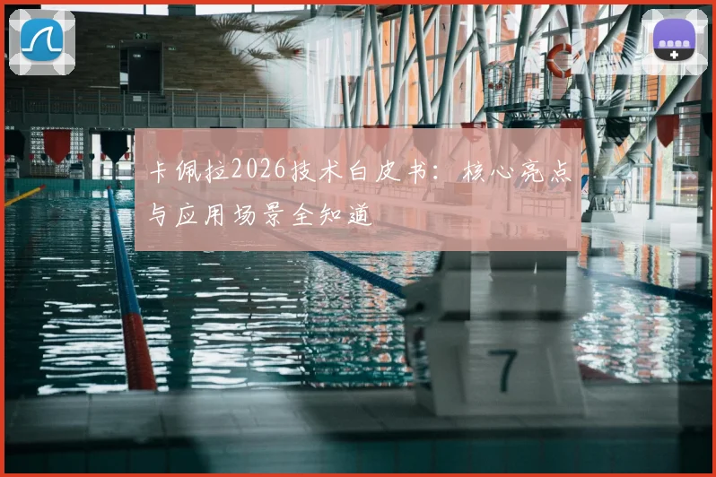 卡佩拉2026技术白皮书:核心亮点与应用场景全知道
