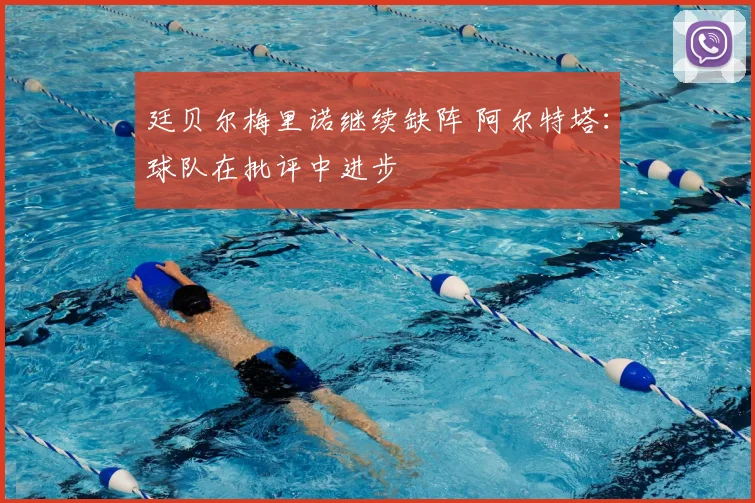 廷贝尔梅里诺继续缺阵 阿尔特塔：球队在批评中进步