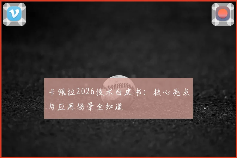 卡佩拉2026技术白皮书:核心亮点与应用场景全知道