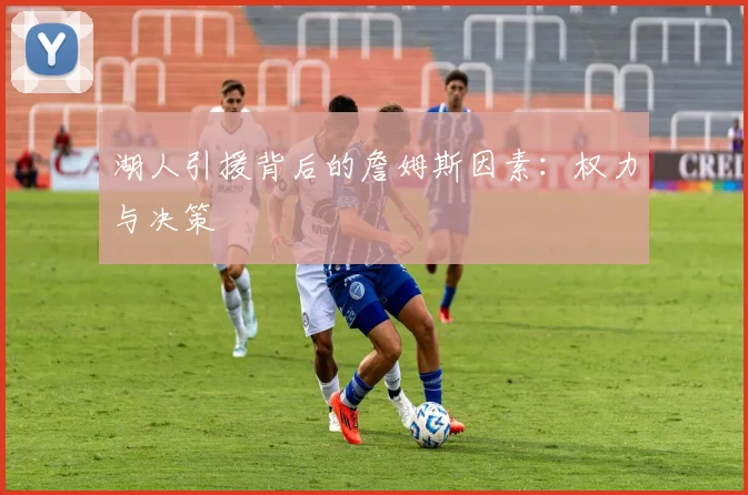 湖人引援背后的詹姆斯因素:权力与决策