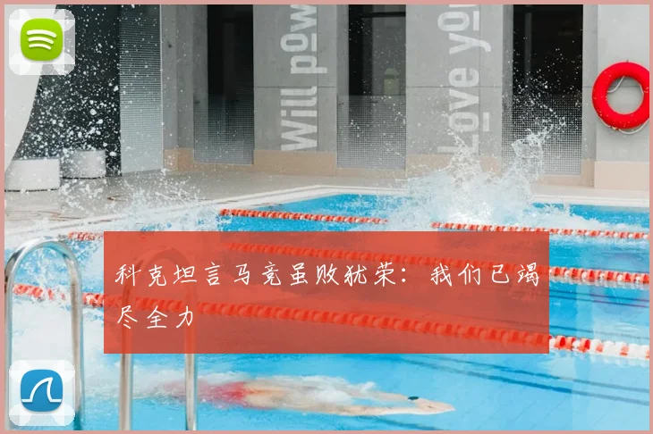 科克坦言马竞虽败犹荣:我们已竭尽全力